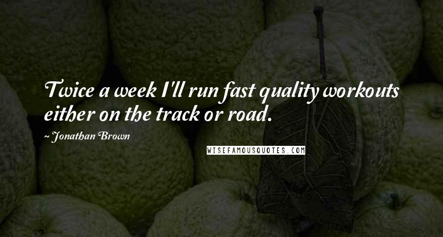 Jonathan Brown Quotes: Twice a week I'll run fast quality workouts either on the track or road.