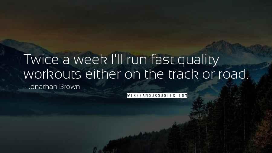 Jonathan Brown Quotes: Twice a week I'll run fast quality workouts either on the track or road.