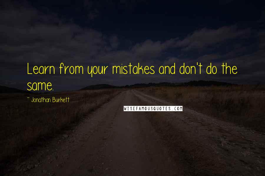 Jonathan Burkett Quotes: Learn from your mistakes and don't do the same.