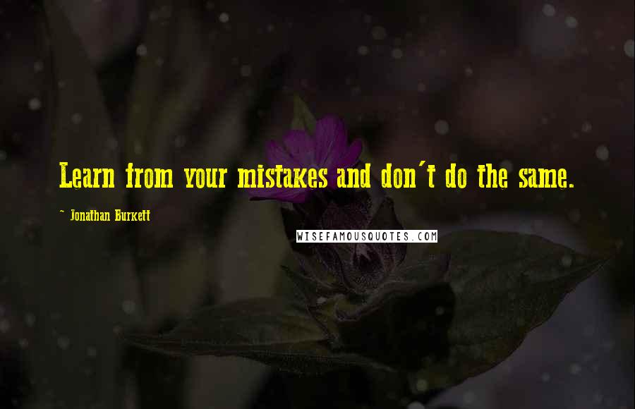 Jonathan Burkett Quotes: Learn from your mistakes and don't do the same.