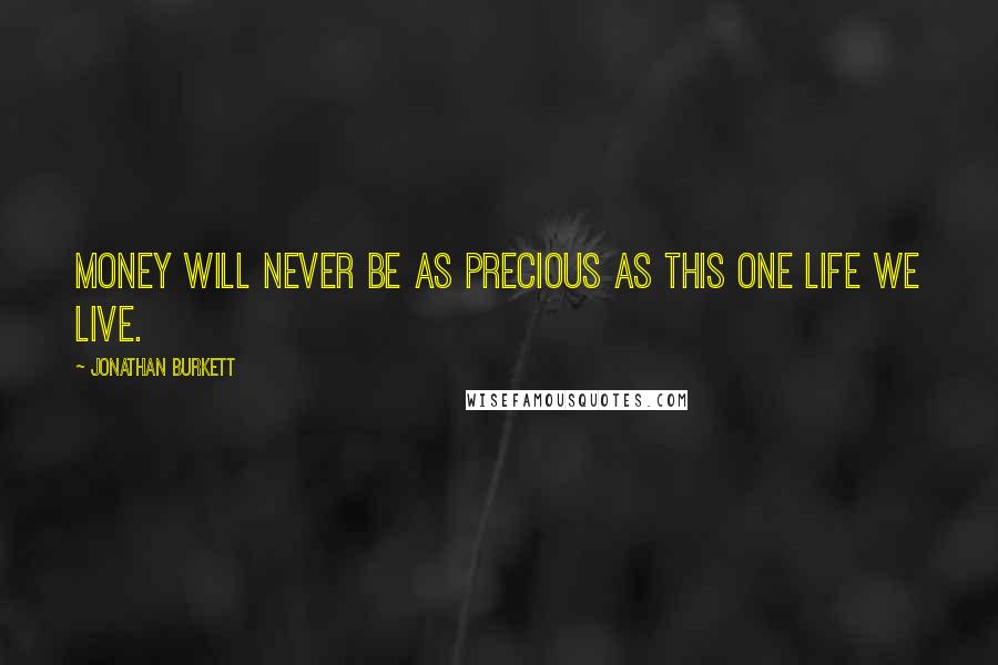 Jonathan Burkett Quotes: Money will never be as precious as this one life we live.