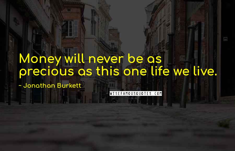 Jonathan Burkett Quotes: Money will never be as precious as this one life we live.