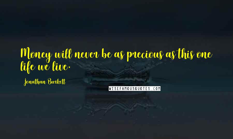 Jonathan Burkett Quotes: Money will never be as precious as this one life we live.