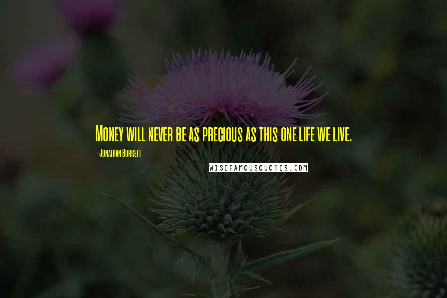 Jonathan Burkett Quotes: Money will never be as precious as this one life we live.