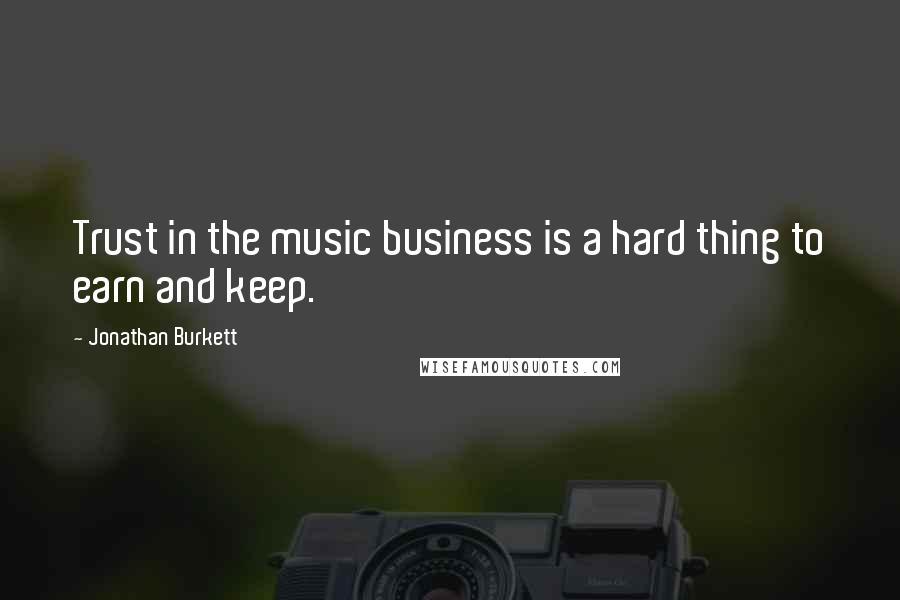 Jonathan Burkett Quotes: Trust in the music business is a hard thing to earn and keep.