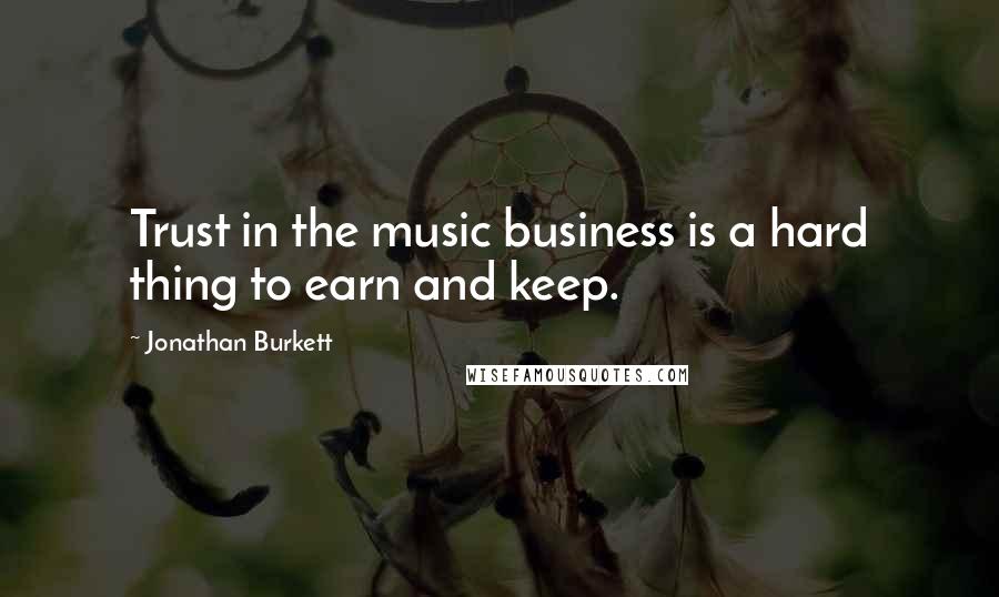 Jonathan Burkett Quotes: Trust in the music business is a hard thing to earn and keep.