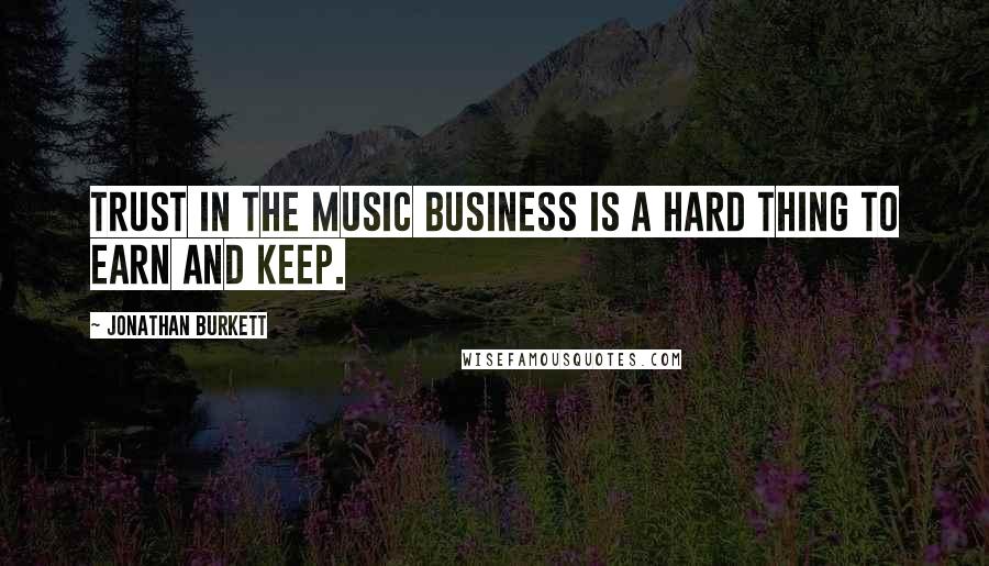 Jonathan Burkett Quotes: Trust in the music business is a hard thing to earn and keep.