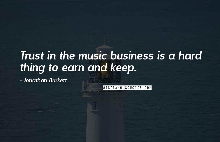Jonathan Burkett Quotes: Trust in the music business is a hard thing to earn and keep.