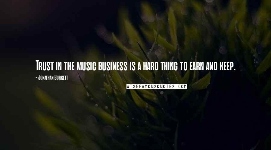 Jonathan Burkett Quotes: Trust in the music business is a hard thing to earn and keep.