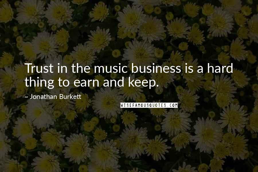 Jonathan Burkett Quotes: Trust in the music business is a hard thing to earn and keep.