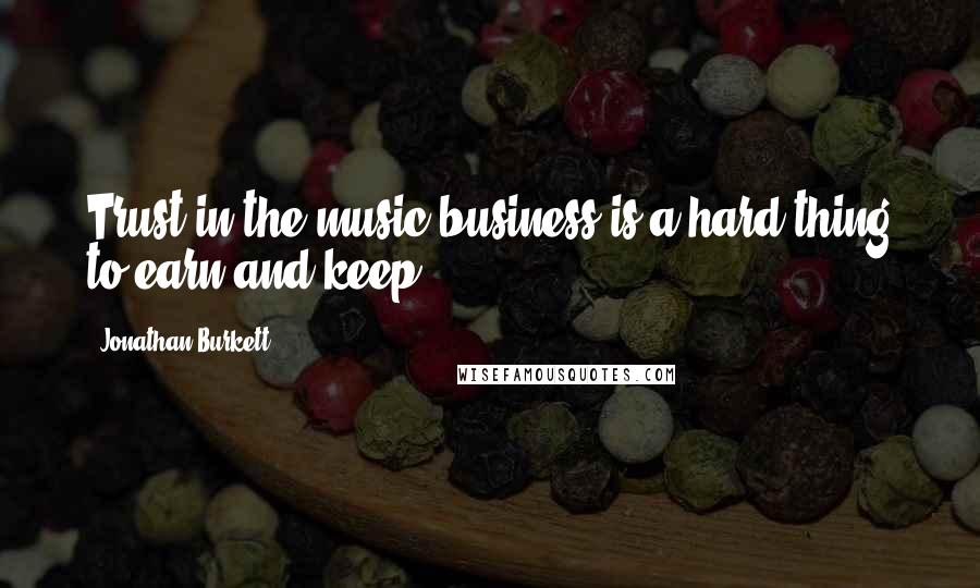 Jonathan Burkett Quotes: Trust in the music business is a hard thing to earn and keep.