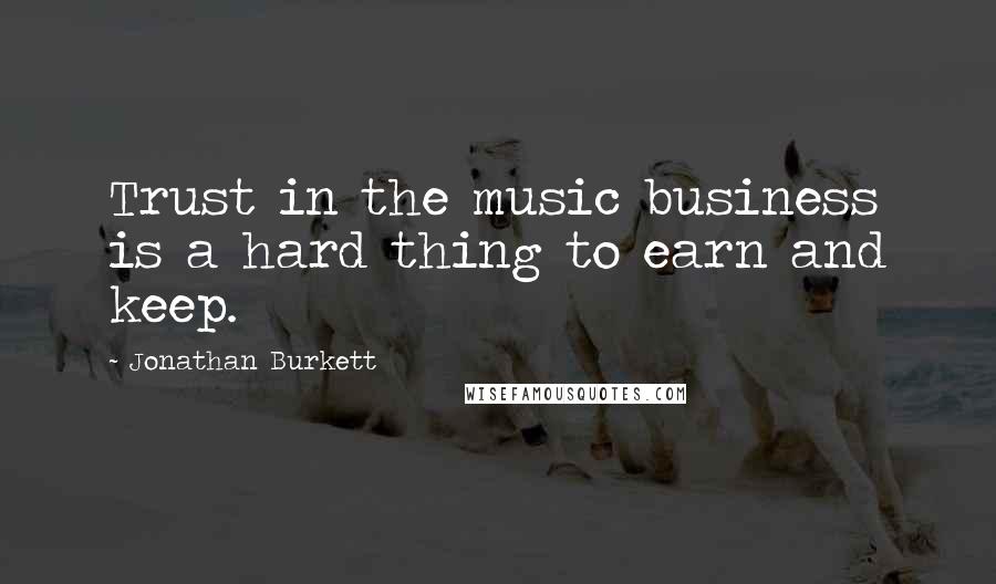 Jonathan Burkett Quotes: Trust in the music business is a hard thing to earn and keep.