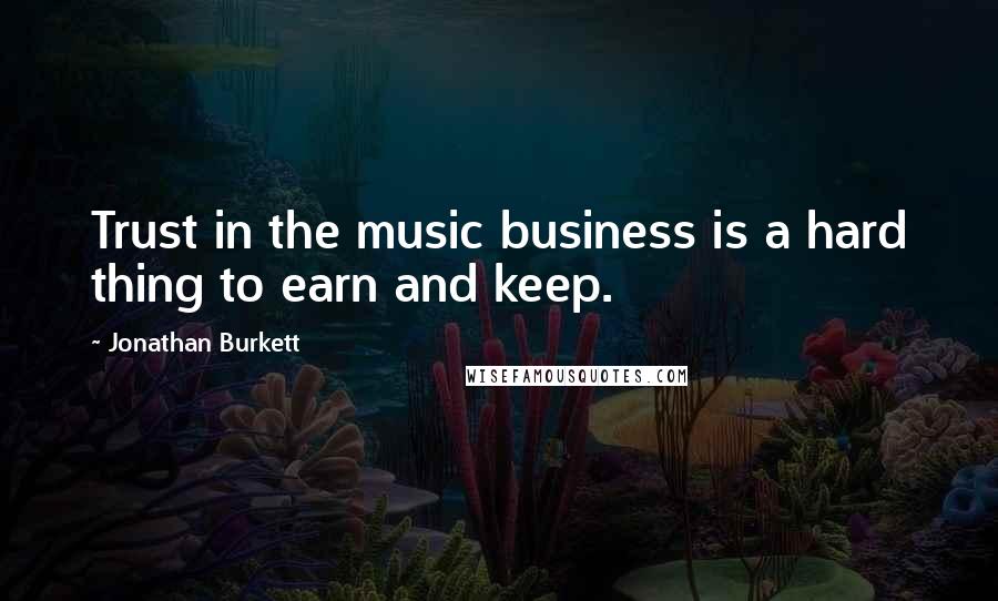 Jonathan Burkett Quotes: Trust in the music business is a hard thing to earn and keep.