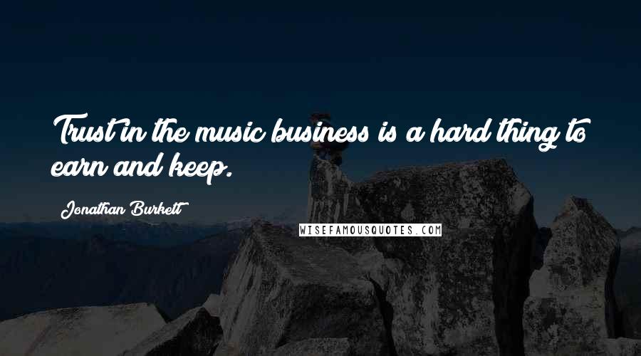 Jonathan Burkett Quotes: Trust in the music business is a hard thing to earn and keep.