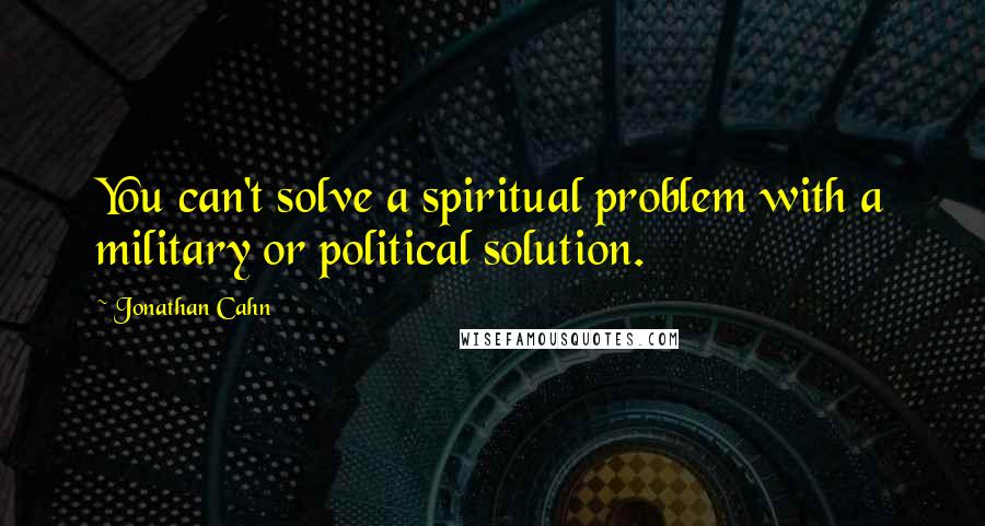 Jonathan Cahn Quotes: You can't solve a spiritual problem with a military or political solution.