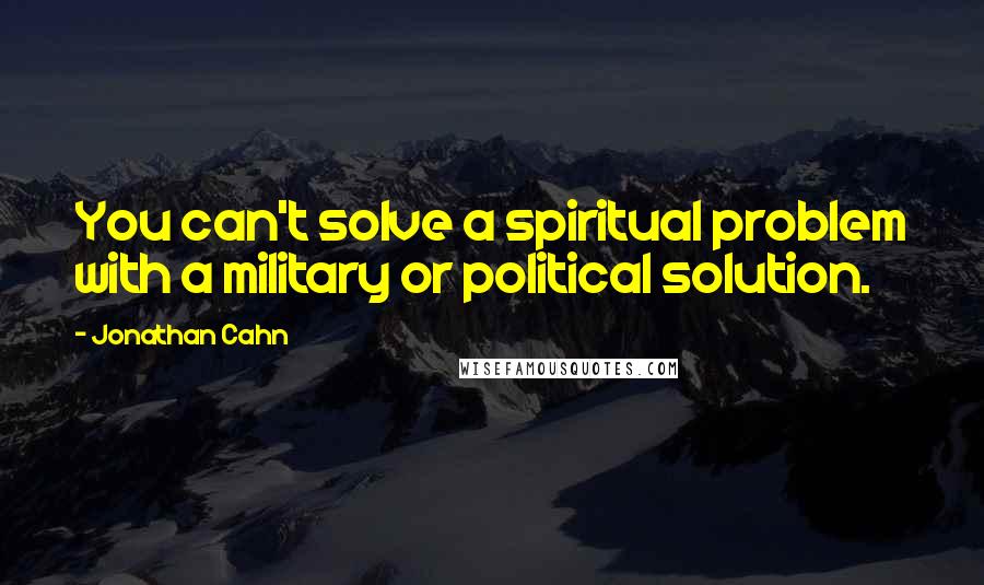 Jonathan Cahn Quotes: You can't solve a spiritual problem with a military or political solution.
