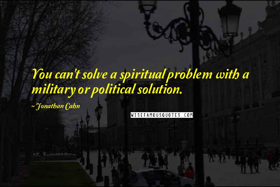 Jonathan Cahn Quotes: You can't solve a spiritual problem with a military or political solution.