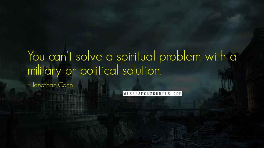 Jonathan Cahn Quotes: You can't solve a spiritual problem with a military or political solution.