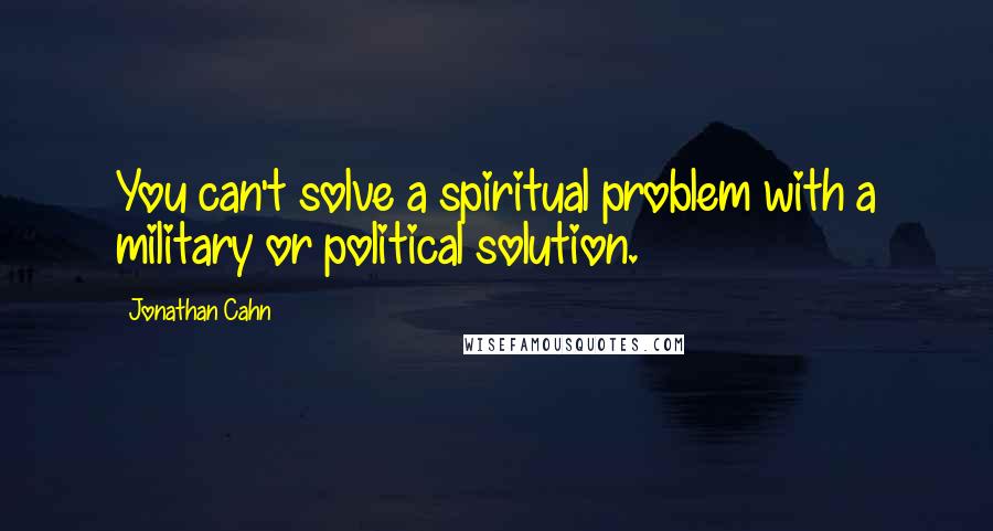 Jonathan Cahn Quotes: You can't solve a spiritual problem with a military or political solution.