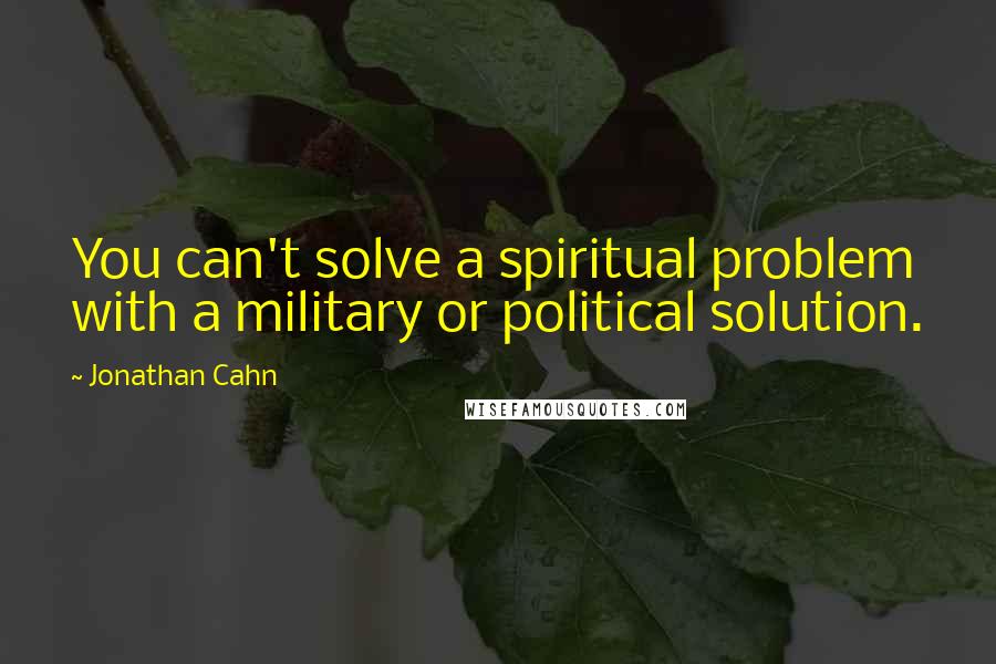 Jonathan Cahn Quotes: You can't solve a spiritual problem with a military or political solution.