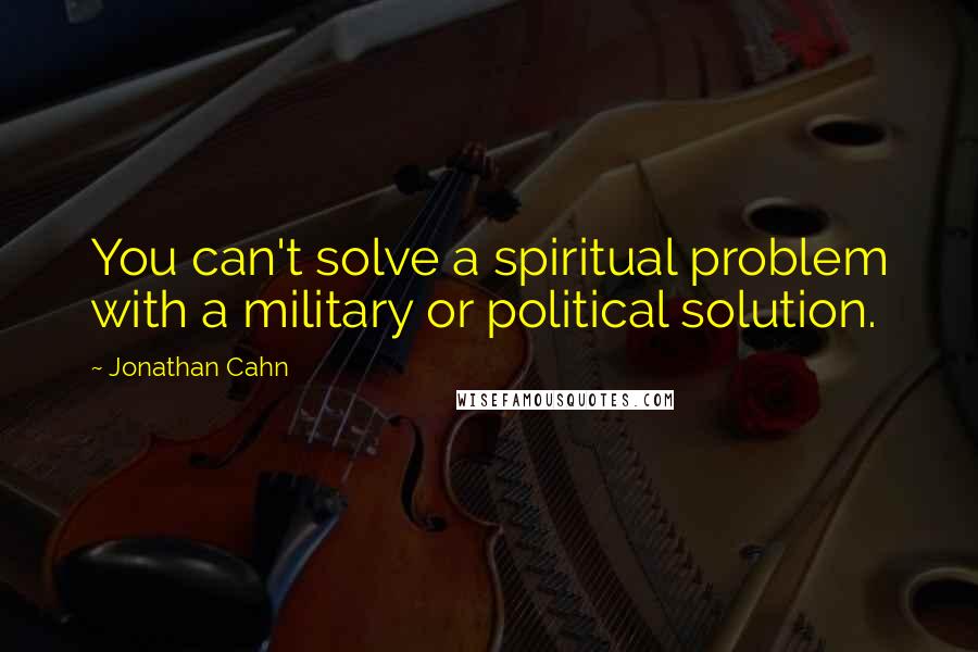 Jonathan Cahn Quotes: You can't solve a spiritual problem with a military or political solution.