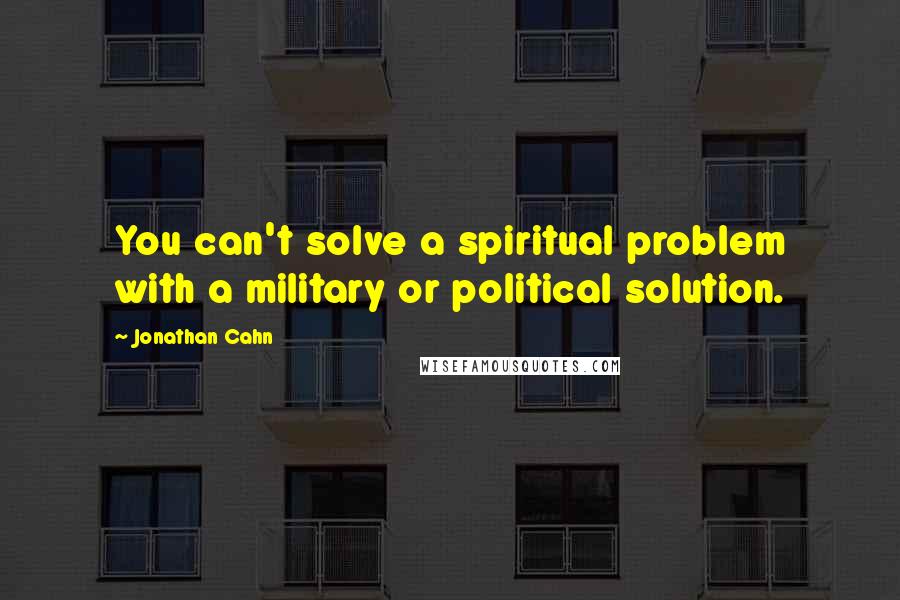 Jonathan Cahn Quotes: You can't solve a spiritual problem with a military or political solution.