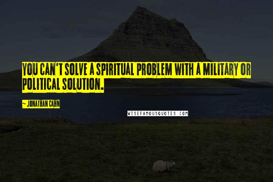 Jonathan Cahn Quotes: You can't solve a spiritual problem with a military or political solution.