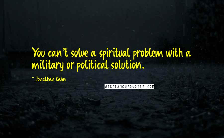 Jonathan Cahn Quotes: You can't solve a spiritual problem with a military or political solution.