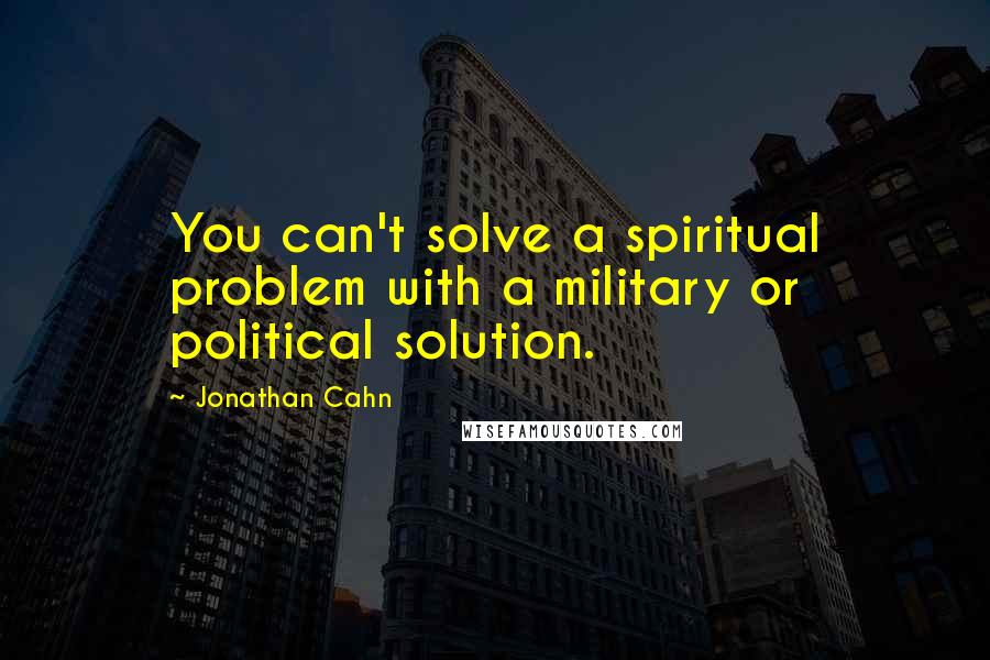 Jonathan Cahn Quotes: You can't solve a spiritual problem with a military or political solution.