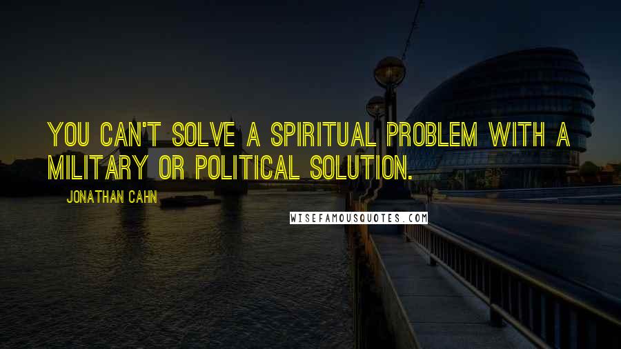 Jonathan Cahn Quotes: You can't solve a spiritual problem with a military or political solution.