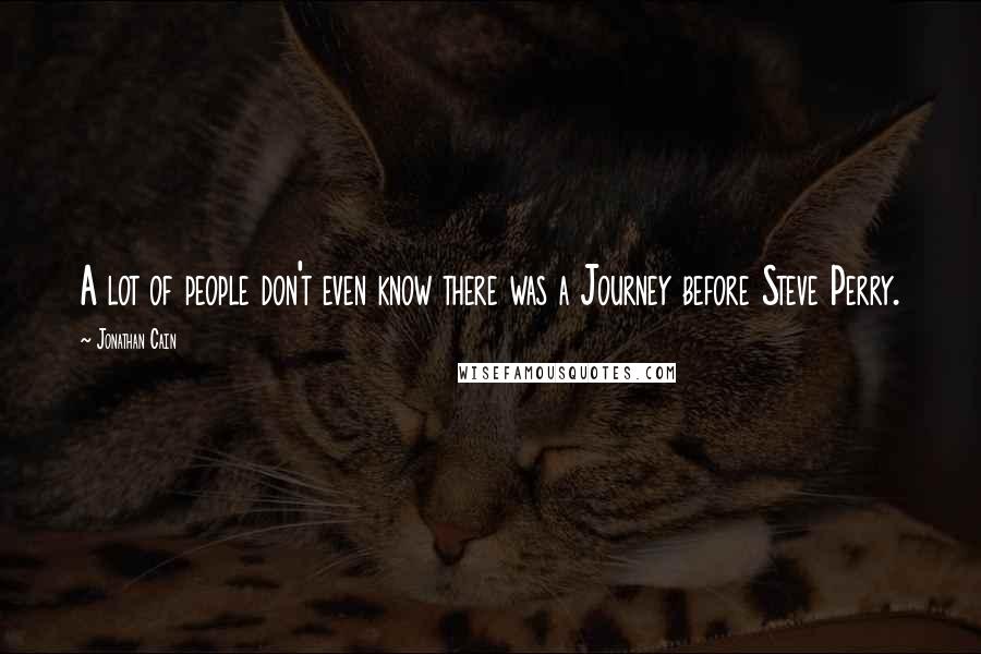 Jonathan Cain Quotes: A lot of people don't even know there was a Journey before Steve Perry.