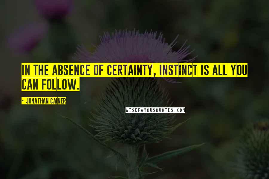 Jonathan Cainer Quotes: In the absence of certainty, instinct is all you can follow.