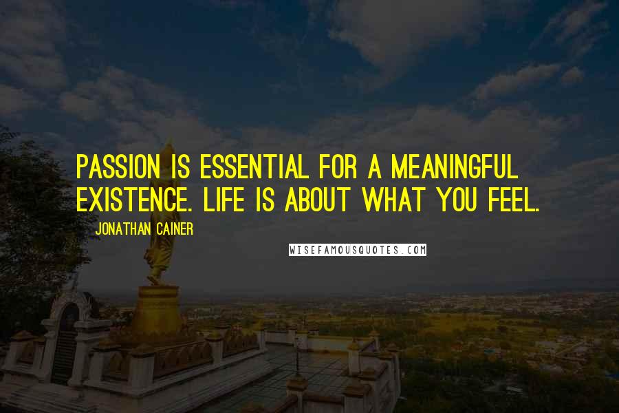 Jonathan Cainer Quotes: Passion is essential for a meaningful existence. Life is about what you feel.