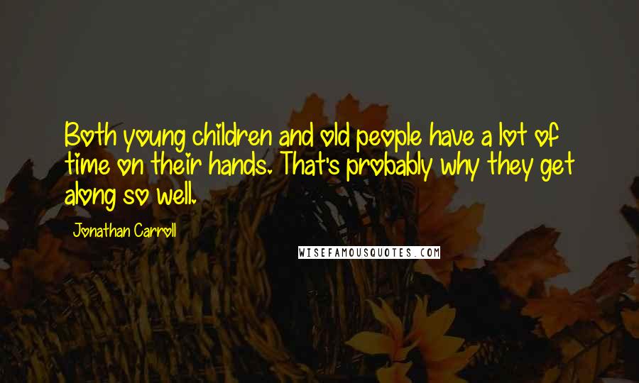 Jonathan Carroll Quotes: Both young children and old people have a lot of time on their hands. That's probably why they get along so well.