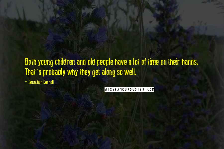 Jonathan Carroll Quotes: Both young children and old people have a lot of time on their hands. That's probably why they get along so well.