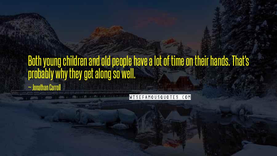 Jonathan Carroll Quotes: Both young children and old people have a lot of time on their hands. That's probably why they get along so well.