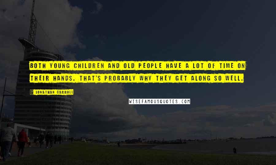 Jonathan Carroll Quotes: Both young children and old people have a lot of time on their hands. That's probably why they get along so well.