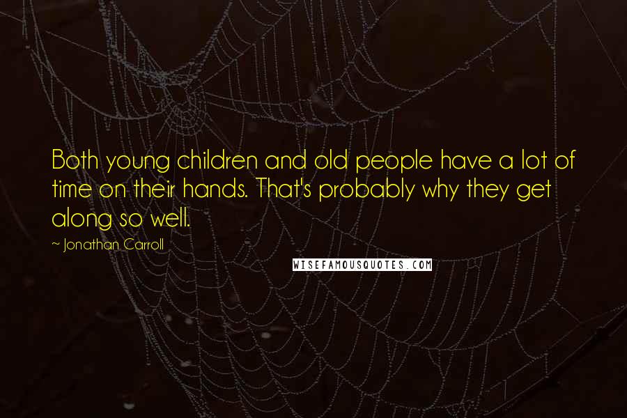 Jonathan Carroll Quotes: Both young children and old people have a lot of time on their hands. That's probably why they get along so well.