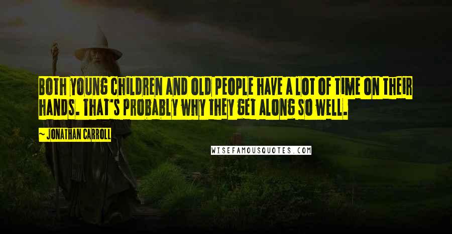 Jonathan Carroll Quotes: Both young children and old people have a lot of time on their hands. That's probably why they get along so well.