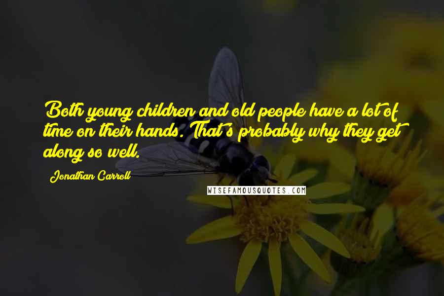 Jonathan Carroll Quotes: Both young children and old people have a lot of time on their hands. That's probably why they get along so well.