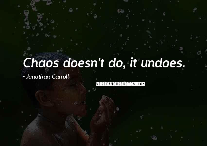 Jonathan Carroll Quotes: Chaos doesn't do, it undoes.