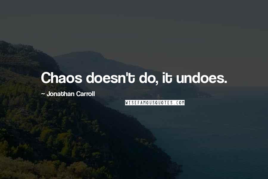 Jonathan Carroll Quotes: Chaos doesn't do, it undoes.