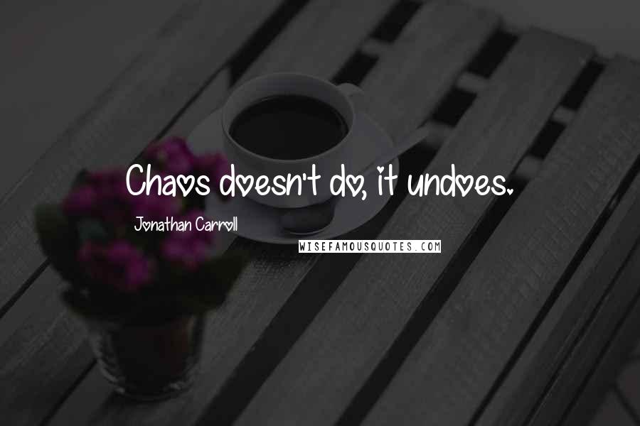 Jonathan Carroll Quotes: Chaos doesn't do, it undoes.