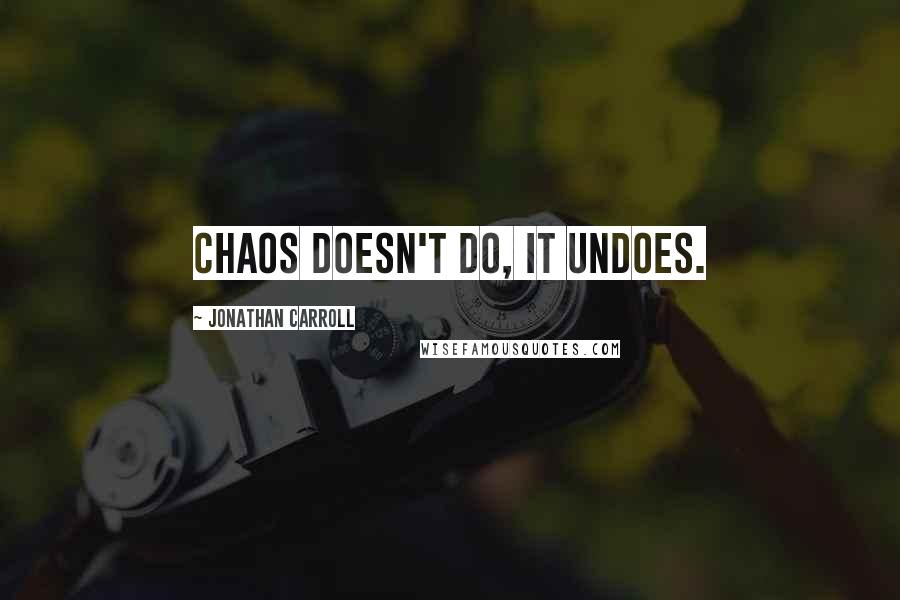 Jonathan Carroll Quotes: Chaos doesn't do, it undoes.