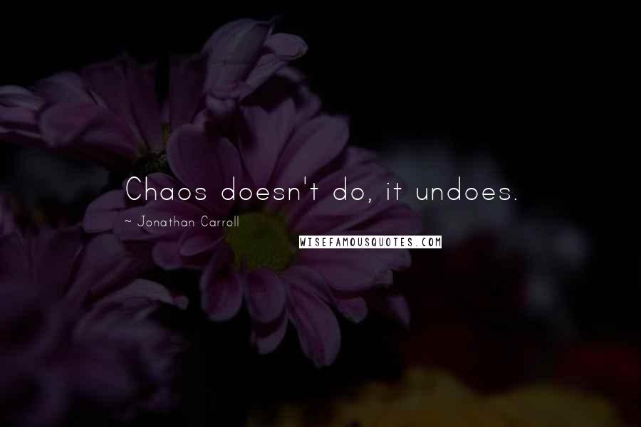 Jonathan Carroll Quotes: Chaos doesn't do, it undoes.