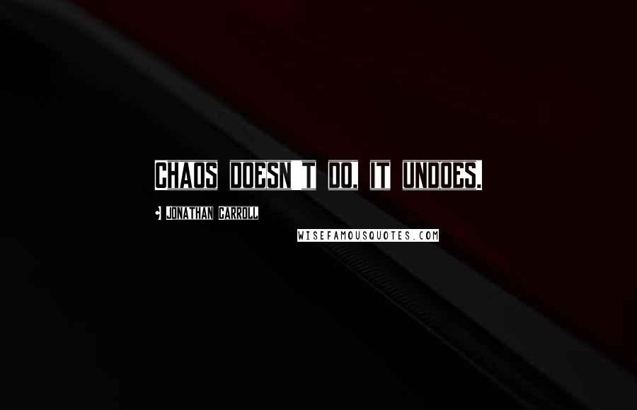 Jonathan Carroll Quotes: Chaos doesn't do, it undoes.