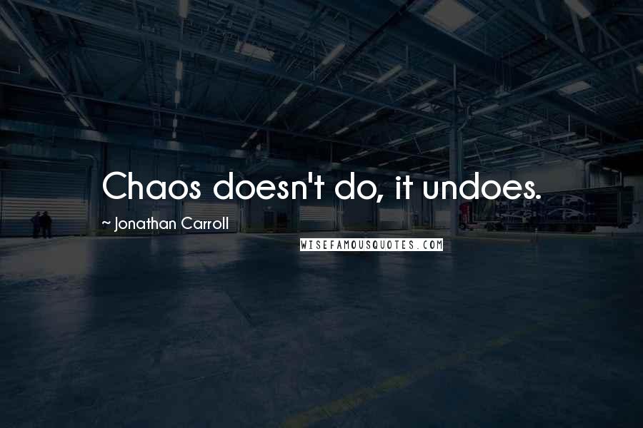 Jonathan Carroll Quotes: Chaos doesn't do, it undoes.