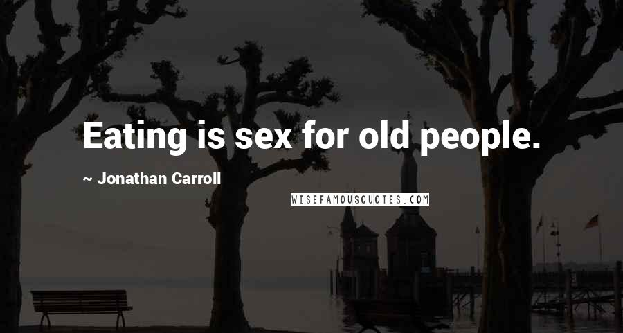 Jonathan Carroll Quotes: Eating is sex for old people.