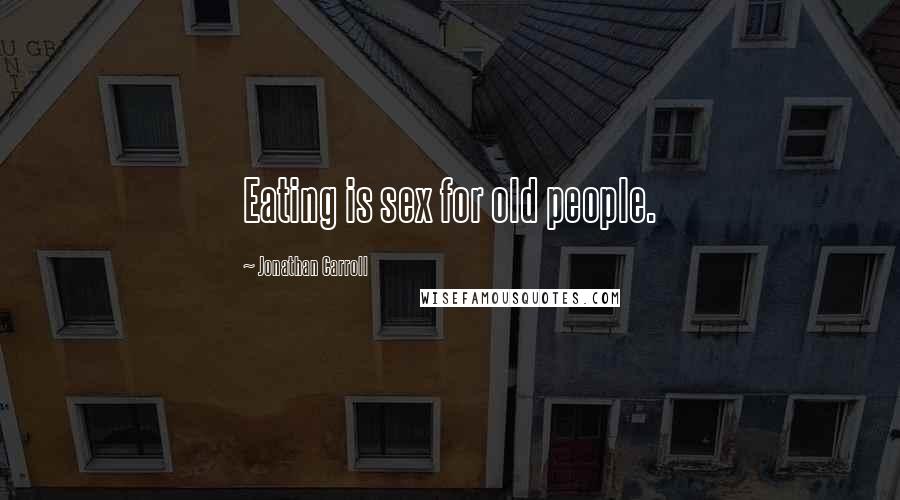 Jonathan Carroll Quotes: Eating is sex for old people.