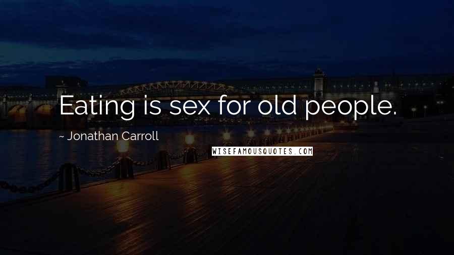 Jonathan Carroll Quotes: Eating is sex for old people.